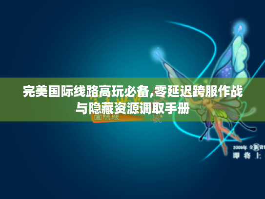 完美国际线路高玩必备,零延迟跨服作战与隐藏资源调取手册