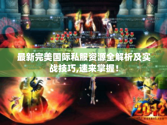 最新完美国际私服资源全解析及实战技巧,速来掌握！
