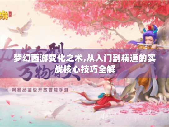 梦幻西游变化之术,从入门到精通的实战核心技巧全解