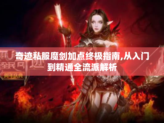 奇迹私服魔剑加点终极指南,从入门到精通全流派解析