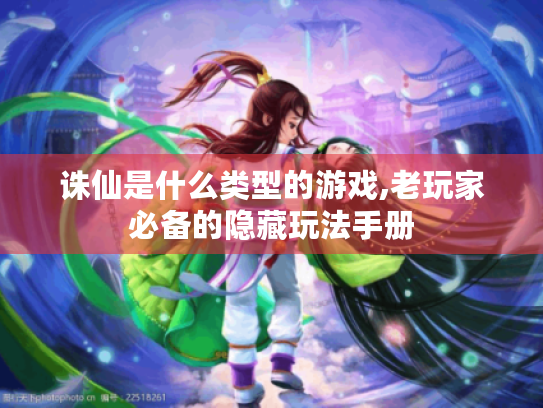 诛仙是什么类型的游戏,老玩家必备的隐藏玩法手册