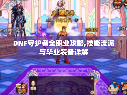 DNF守护者全职业攻略,技能流派与毕业装备详解