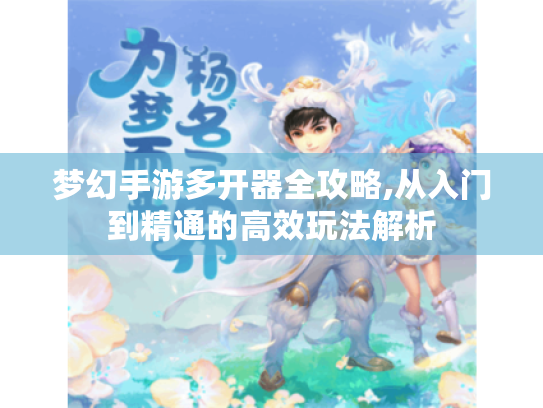 梦幻手游多开器全攻略,从入门到精通的高效玩法解析