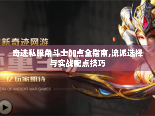 奇迹私服角斗士加点全指南,流派选择与实战配点技巧