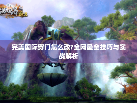 完美国际穿门怎么改?全网最全技巧与实战解析 完美国际穿门怎么改?全网最全技巧与实战解析