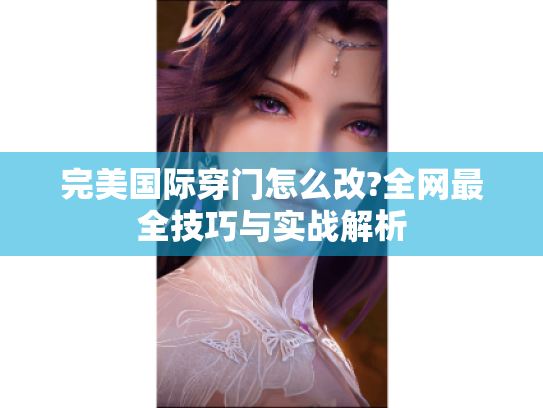 完美国际穿门怎么改?全网最全技巧与实战解析 完美国际穿门怎么改?全网最全技巧与实战解析