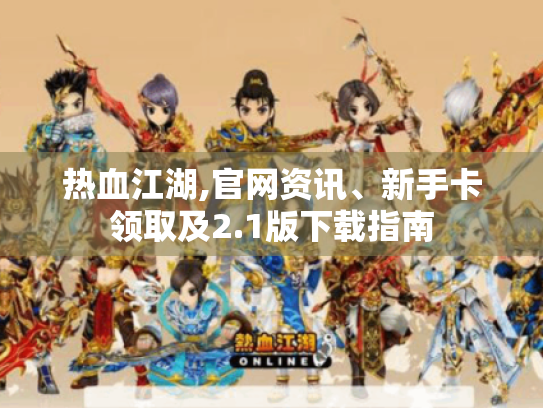 热血江湖,官网资讯、新手卡领取及2.1版下载指南