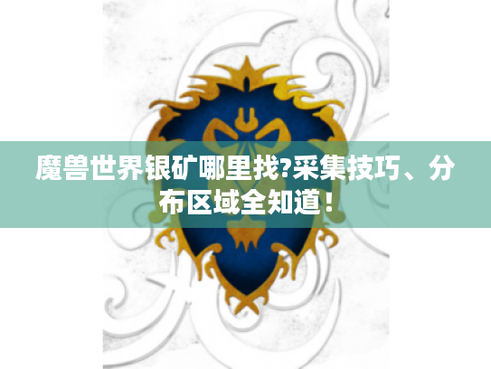 魔兽世界银矿哪里找?采集技巧、分布区域全知道! 魔兽世界银矿哪里找?采集技巧、分布区域全知道!