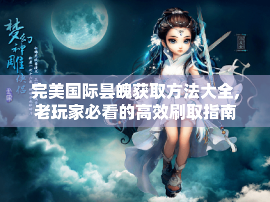 完美国际昙魄获取方法大全,老玩家必看的高效刷取指南
