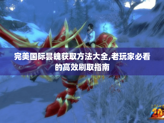 完美国际昙魄获取方法大全,老玩家必看的高效刷取指南