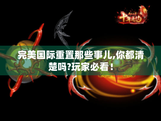 完美国际重置那些事儿,你都清楚吗?玩家必看！