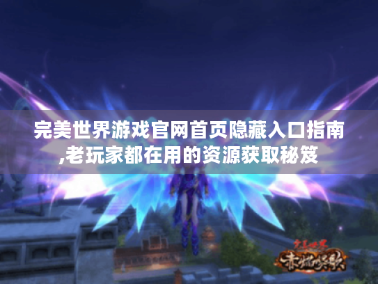 完美世界游戏官网首页隐藏入口指南,老玩家都在用的资源获取秘笈 完美世界游戏官网首页隐藏入口指南,老玩家都在用的资源获取秘笈