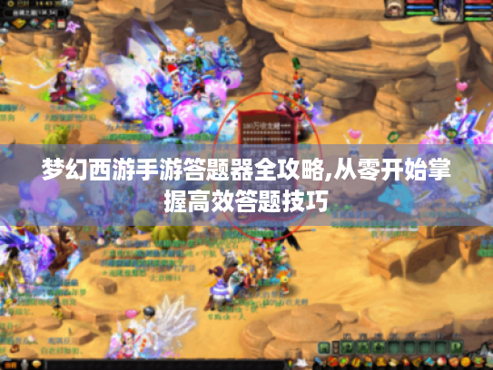 梦幻西游手游答题器全攻略,从零开始掌握高效答题技巧 梦幻西游手游答题器全攻略,从零开始掌握高效答题技巧