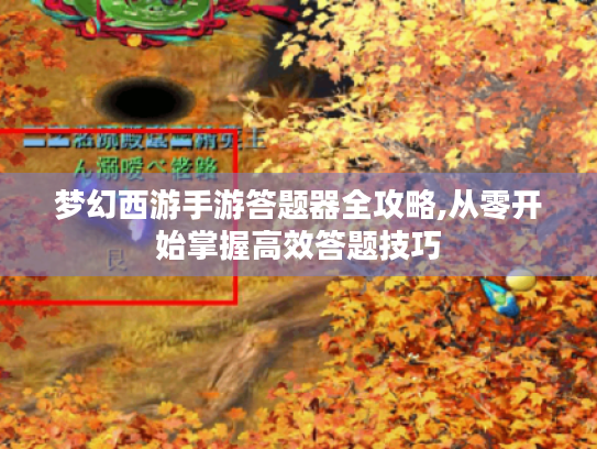 梦幻西游手游答题器全攻略,从零开始掌握高效答题技巧 梦幻西游手游答题器全攻略,从零开始掌握高效答题技巧