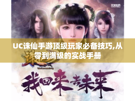 UC诛仙手游顶级玩家必备技巧,从零到满级的实战手册