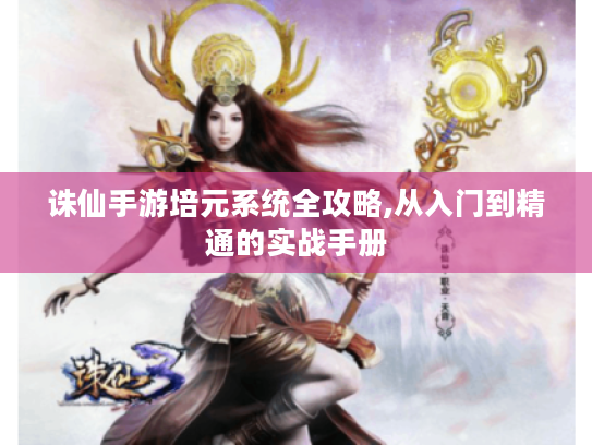 诛仙手游培元系统全攻略,从入门到精通的实战手册
