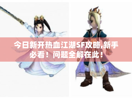 今日新开热血江湖SF攻略,新手必看！问题全解在此！