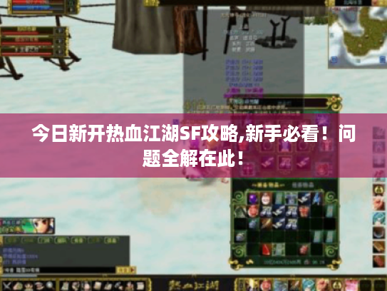 今日新开热血江湖SF攻略,新手必看！问题全解在此！