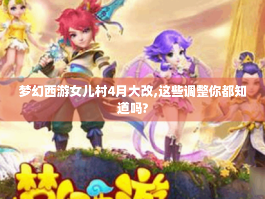 梦幻西游女儿村4月大改,这些调整你都知道吗? 梦幻西游女儿村4月大改,这些调整你都知道吗?