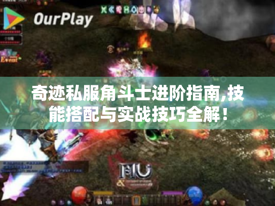奇迹私服角斗士进阶指南,技能搭配与实战技巧全解！