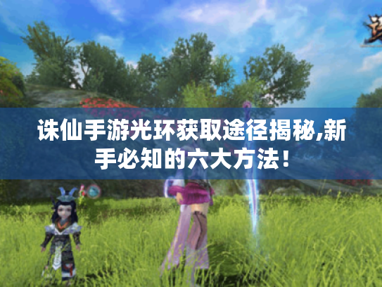 诛仙手游光环获取途径揭秘,新手必知的六大方法！