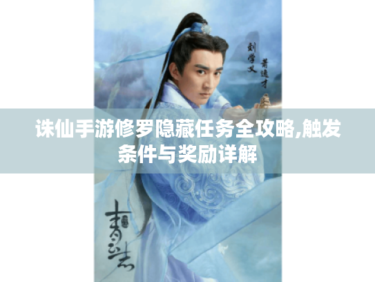 诛仙手游修罗隐藏任务全攻略,触发条件与奖励详解 诛仙手游修罗隐藏任务全攻略,触发条件与奖励详解
