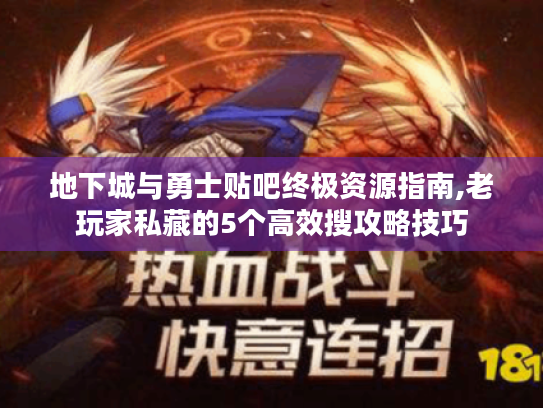 地下城与勇士贴吧终极资源指南,老玩家私藏的5个高效搜攻略技巧