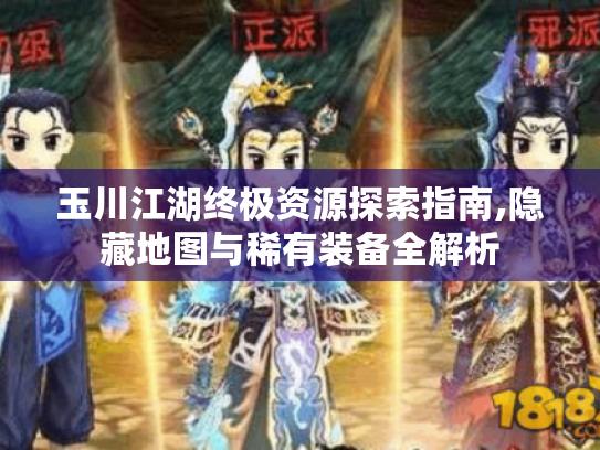 玉川江湖终极资源探索指南,隐藏地图与稀有装备全解析