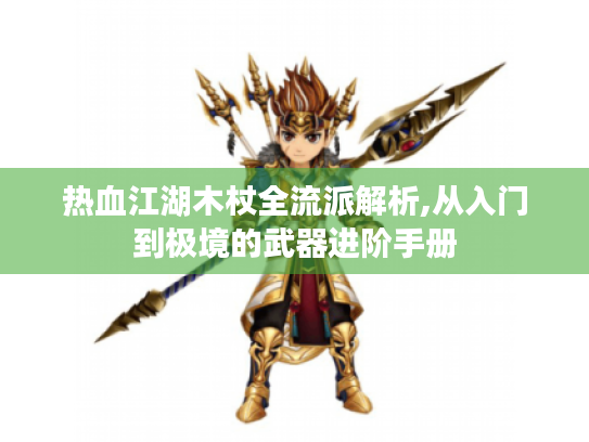 热血江湖木杖全流派解析,从入门到极境的武器进阶手册 热血江湖木杖全流派解析,从入门到极境的武器进阶手册