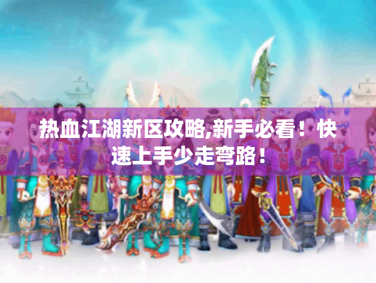 热血江湖新区攻略,新手必看！快速上手少走弯路！