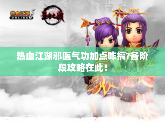 热血江湖邪医气功加点咋搞?各阶段攻略在此！