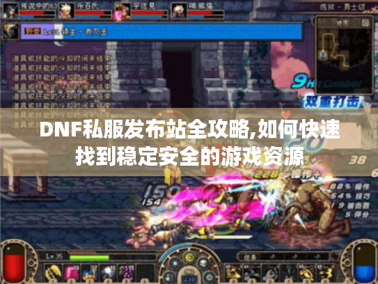 DNF私服发布站全攻略,如何快速找到稳定安全的游戏资源 DNF私服发布站全攻略,如何快速找到稳定安全的游戏资源