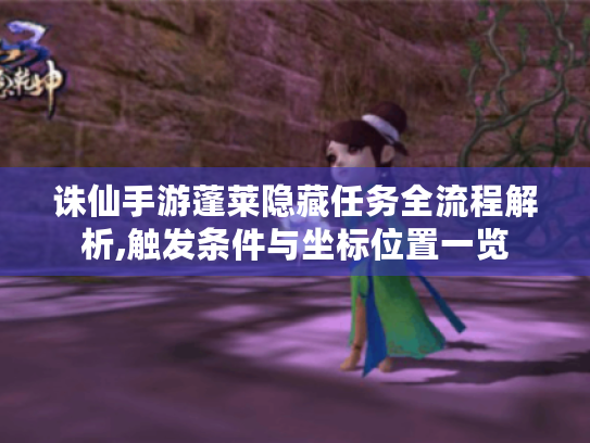诛仙手游蓬莱隐藏任务全流程解析,触发条件与坐标位置一览 诛仙手游蓬莱隐藏任务全流程解析,触发条件与坐标位置一览