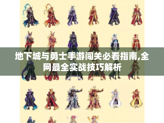 地下城与勇士手游闯关必看指南,全网最全实战技巧解析