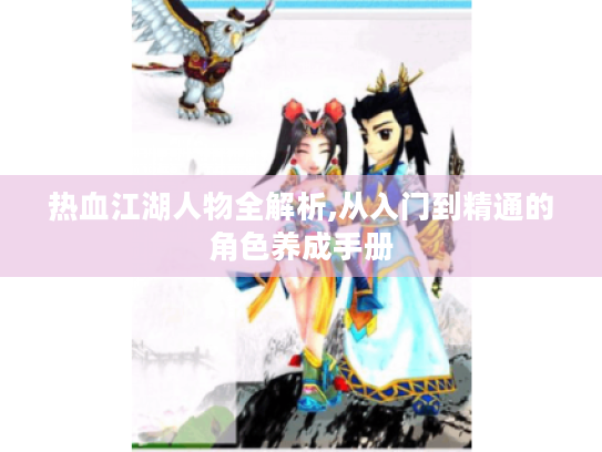 热血江湖人物全解析,从入门到精通的角色养成手册