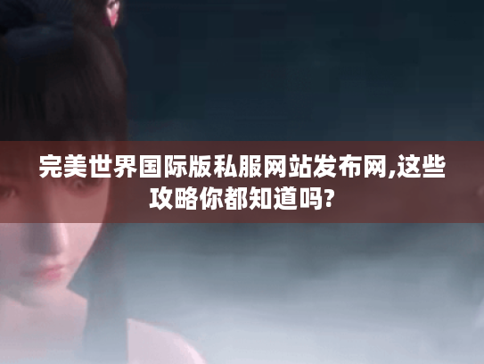 完美世界国际版私服网站发布网,这些攻略你都知道吗?