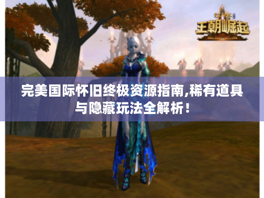 完美国际怀旧终极资源指南,稀有道具与隐藏玩法全解析！