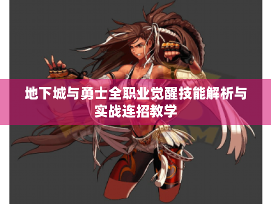 地下城与勇士全职业觉醒技能解析与实战连招教学 地下城与勇士全职业觉醒技能解析与实战连招教学