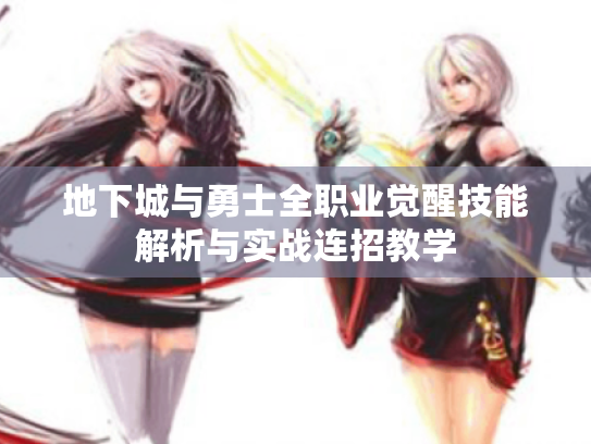 地下城与勇士全职业觉醒技能解析与实战连招教学 地下城与勇士全职业觉醒技能解析与实战连招教学