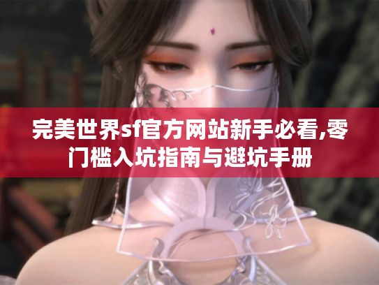 完美世界sf官方网站新手必看,零门槛入坑指南与避坑手册