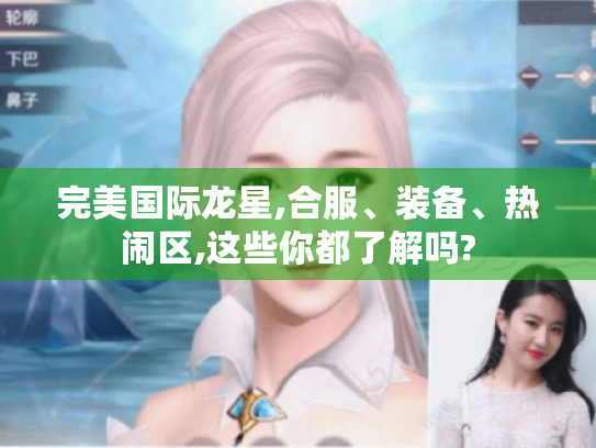 完美国际龙星,合服、装备、热闹区,这些你都了解吗?