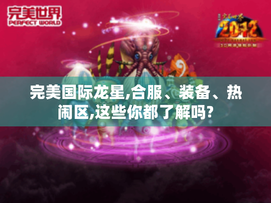 完美国际龙星,合服、装备、热闹区,这些你都了解吗?