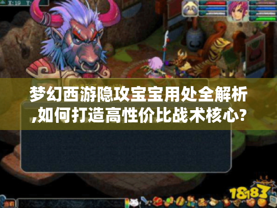 梦幻西游隐攻宝宝用处全解析,如何打造高性价比战术核心?