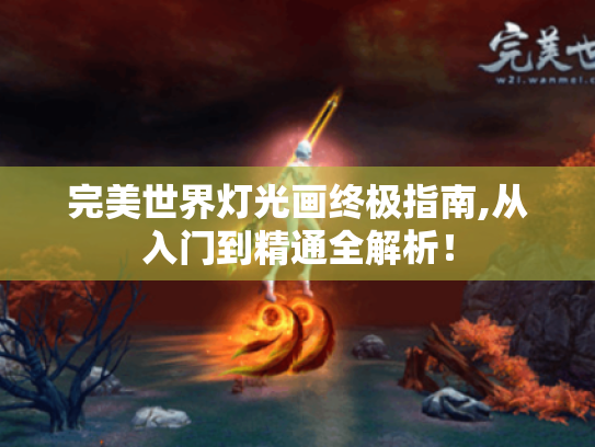 完美世界灯光画终极指南,从入门到精通全解析！