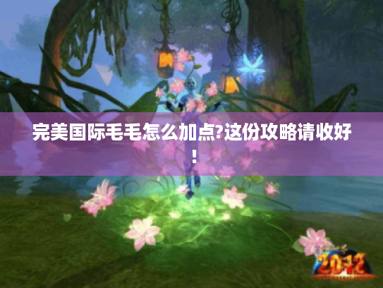 完美国际毛毛怎么加点?这份攻略请收好！