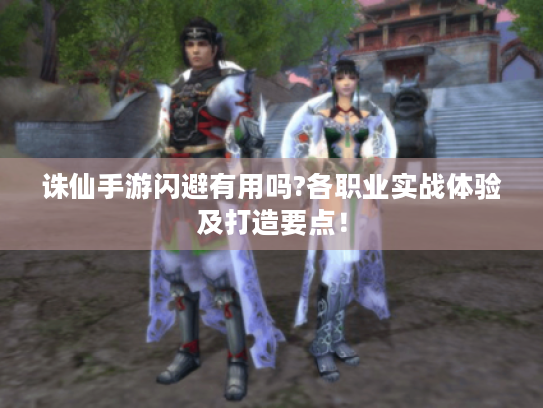 诛仙手游闪避有用吗?各职业实战体验及打造要点! 诛仙手游闪避有用吗?各职业实战体验及打造要点!
