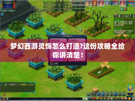 梦幻西游灵饰怎么打造?这份攻略全给你讲清楚! 梦幻西游灵饰怎么打造?这份攻略全给你讲清楚!