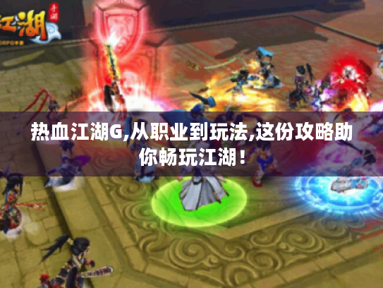 热血江湖G,从职业到玩法,这份攻略助你畅玩江湖! 热血江湖G,从职业到玩法,这份攻略助你畅玩江湖!