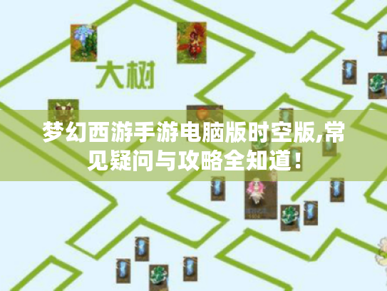 梦幻西游手游电脑版时空版,常见疑问与攻略全知道！