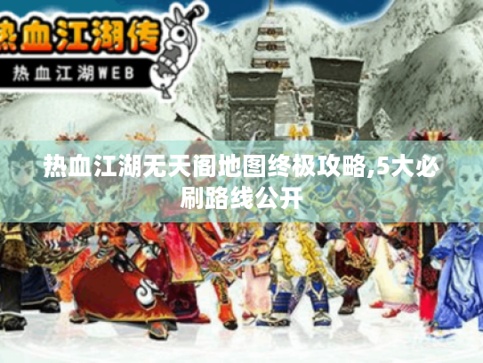 热血江湖无天阁地图终极攻略,5大必刷路线公开